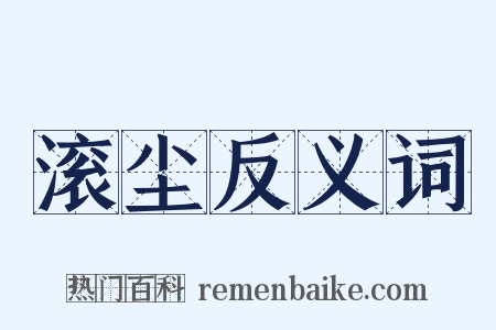 滚尘反义词是什么意思的图片